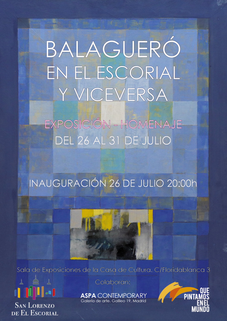 BALAGUERÓ EN EL ESCORIAL Y VICEVERSA Exposición Homenaje del 26 al 31 de julio Sala de exposiciones de la sala de cultura, C/Floridablanca 3, San Lorenzo de El Escorial Horario: de 11 a 14 y de 17 a 21 horas